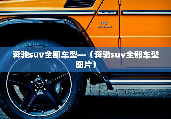奔驰suv全部车型—（奔驰suv全部车型图片）