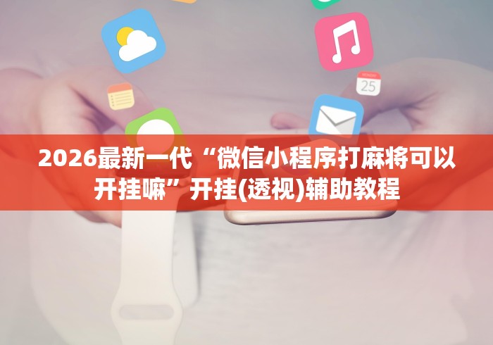 2026最新一代“微信小程序打麻将可以开挂嘛	”开挂(透视)辅助教程