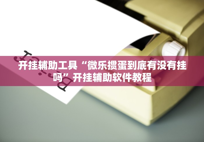 开挂辅助工具“微乐掼蛋到底有没有挂吗”开挂辅助软件教程