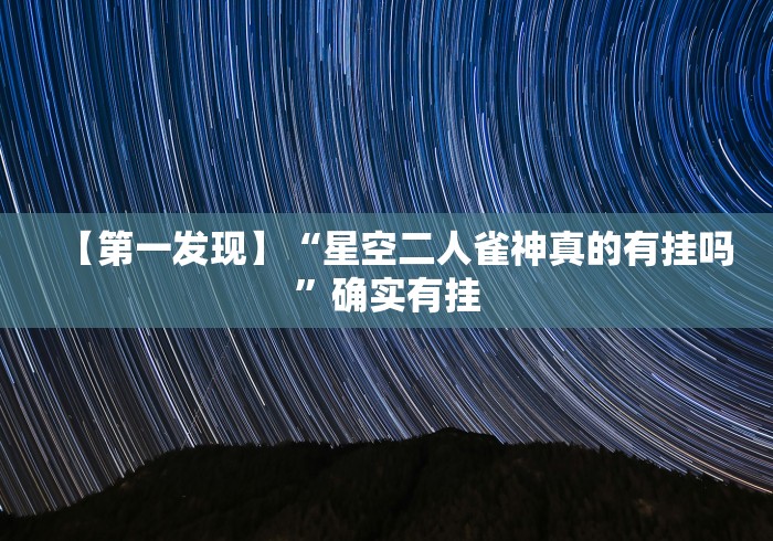 【第一发现】“星空二人雀神真的有挂吗	”确实有挂