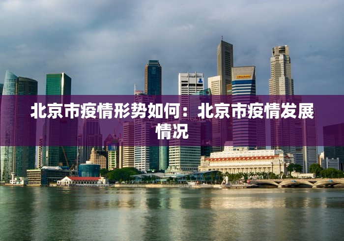 北京市疫情形势如何：北京市疫情发展情况