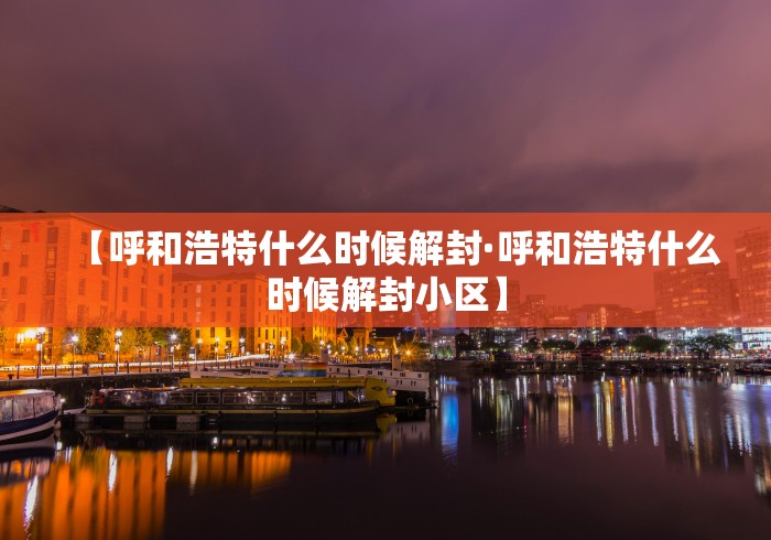 【呼和浩特什么时候解封·呼和浩特什么时候解封小区】