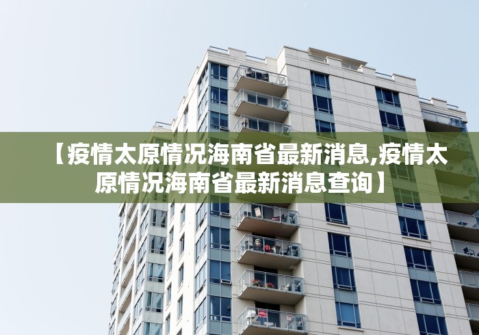 【疫情太原情况海南省最新消息,疫情太原情况海南省最新消息查询】