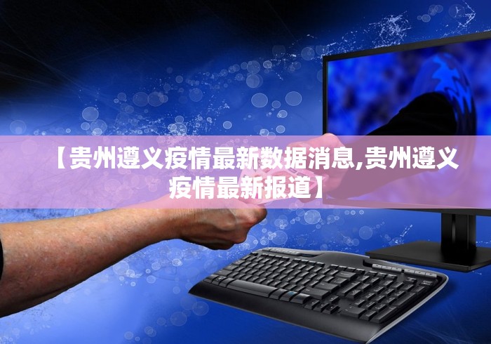 【贵州遵义疫情最新数据消息,贵州遵义疫情最新报道】