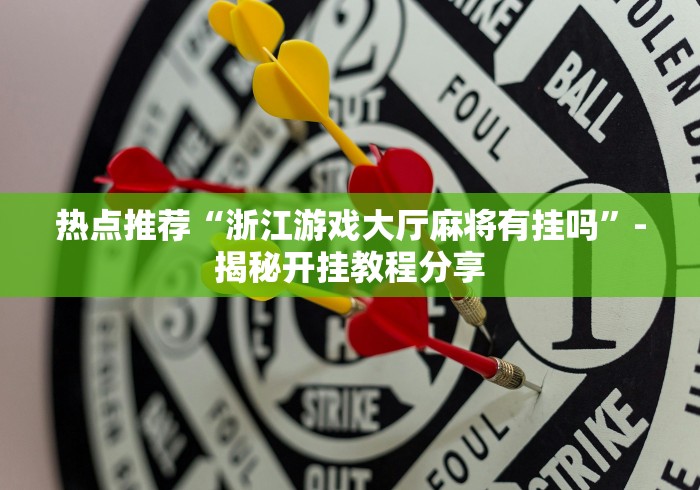 热点推荐“浙江游戏大厅麻将有挂吗”-揭秘开挂教程分享