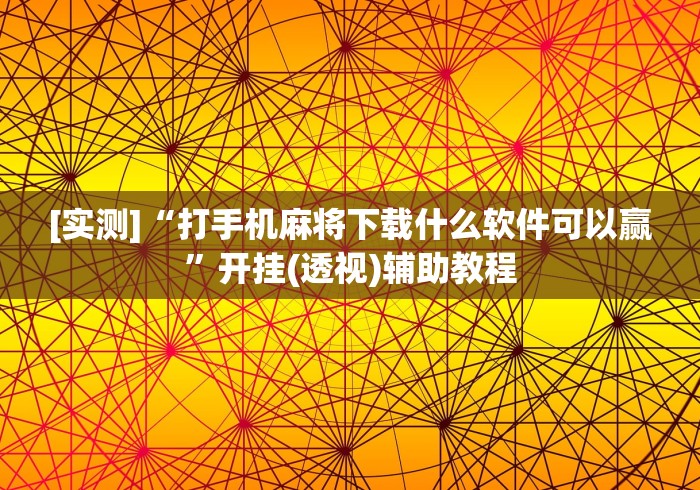 [实测]“打手机麻将下载什么软件可以赢	”开挂(透视)辅助教程