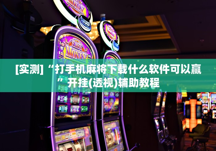 [实测]“打手机麻将下载什么软件可以赢”开挂(透视)辅助教程