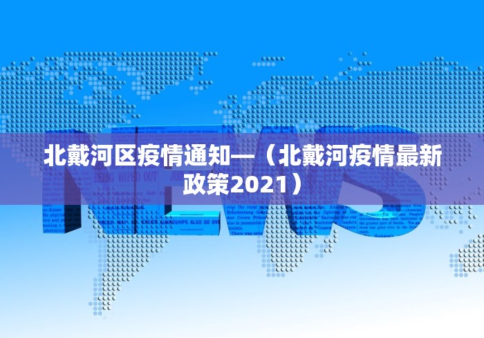 北戴河区疫情通知—（北戴河疫情最新政策2021）