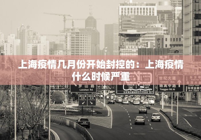 上海疫情几月份开始封控的：上海疫情什么时候严重
