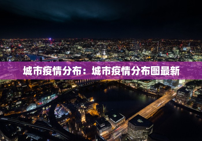 城市疫情分布：城市疫情分布图最新