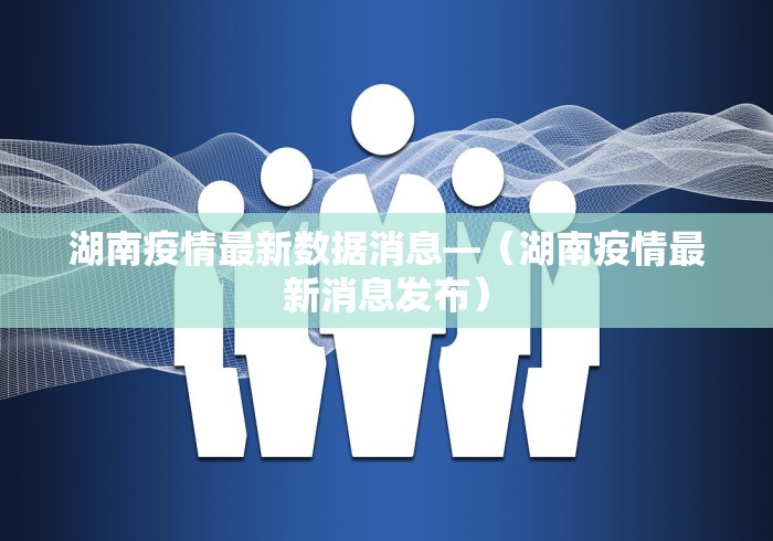 湖南疫情最新数据消息—（湖南疫情最新消息发布）