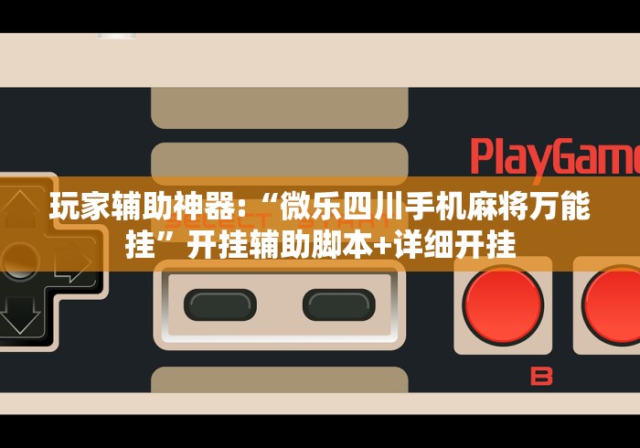 玩家辅助神器:“微乐四川手机麻将万能挂”开挂辅助脚本+详细开挂