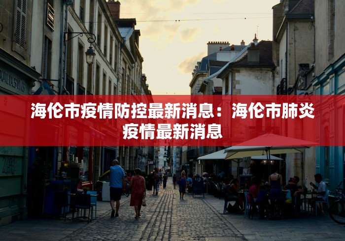 海伦市疫情防控最新消息：海伦市肺炎疫情最新消息