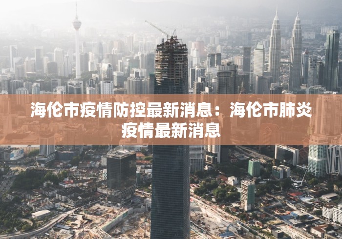 海伦市疫情防控最新消息:海伦市肺炎疫情最新消息 海伦市疫情防控最新消息:海伦市肺炎疫情最新消息