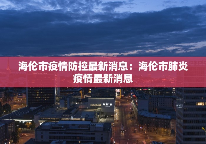 海伦市疫情防控最新消息:海伦市肺炎疫情最新消息 海伦市疫情防控最新消息:海伦市肺炎疫情最新消息