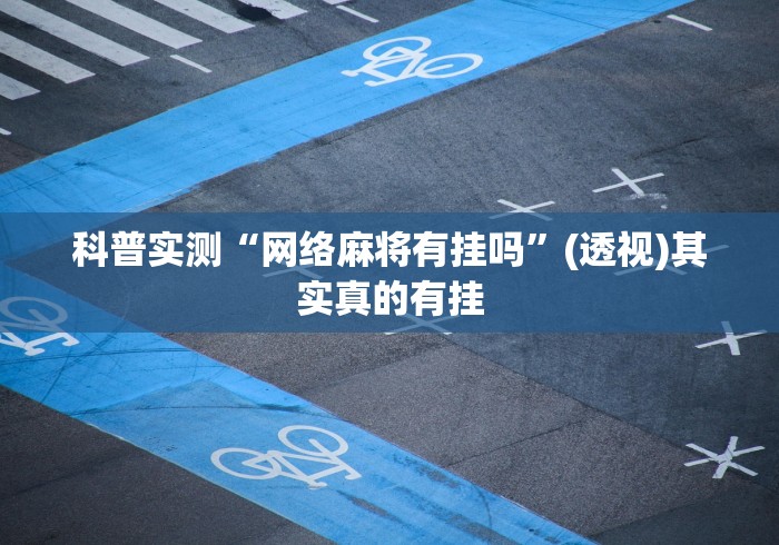 科普实测“网络麻将有挂吗”(透视)其实真的有挂