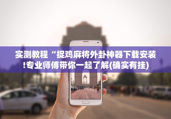 实测教程“捉鸡麻将外卦神器下载安装!专业师傅带你一起了解(确实有挂)