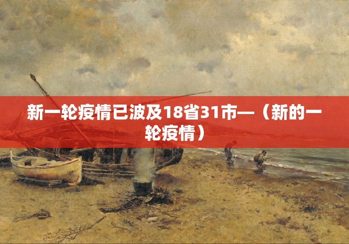 新一轮疫情已波及18省31市—（新的一轮疫情）