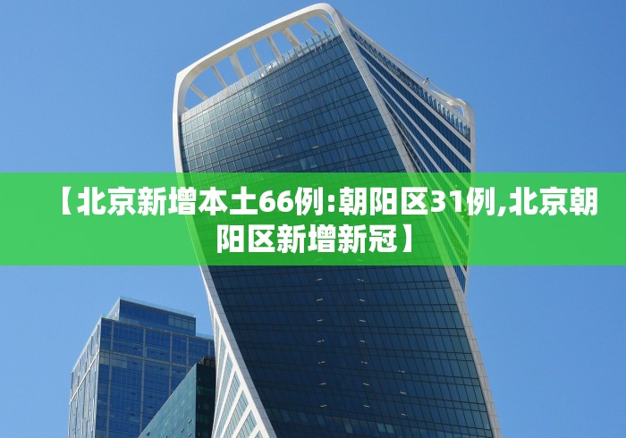 【北京新增本土66例:朝阳区31例,北京朝阳区新增新冠】