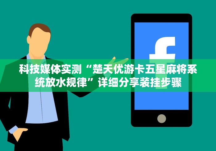 科技媒体实测“楚天优游卡五星麻将系统放水规律	”详细分享装挂步骤