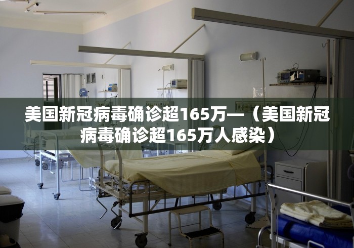 美国新冠病毒确诊超165万—(美国新冠病毒确诊超165万人感染) 美国新冠病毒确诊超165万—(美国新冠病毒确诊超165万人感染)