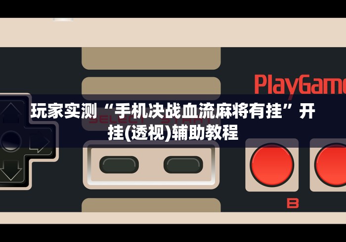 玩家实测“手机决战血流麻将有挂”开挂(透视)辅助教程