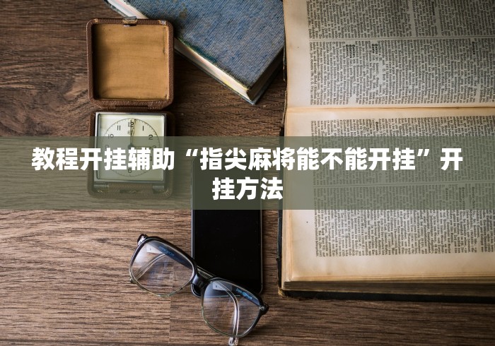 教程开挂辅助“指尖麻将能不能开挂”开挂方法