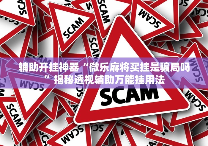 辅助开挂神器“微乐麻将买挂是骗局吗”揭秘透视辅助万能挂用法