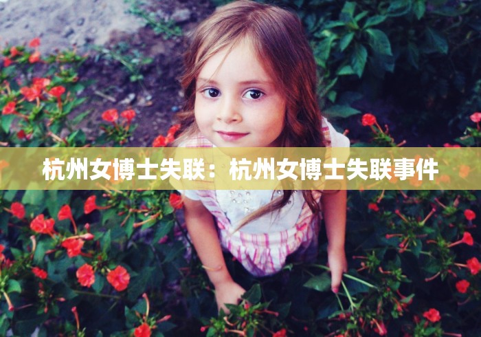 杭州女博士失联:杭州女博士失联事件 杭州女博士失联:杭州女博士失联事件