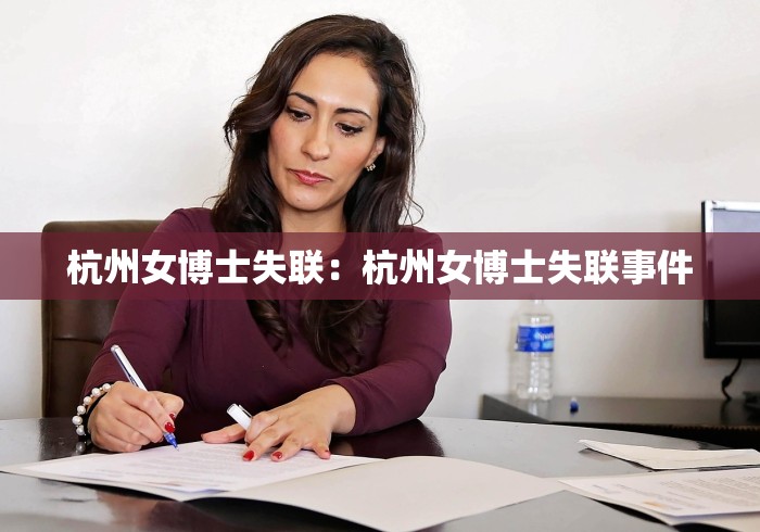 杭州女博士失联:杭州女博士失联事件 杭州女博士失联:杭州女博士失联事件