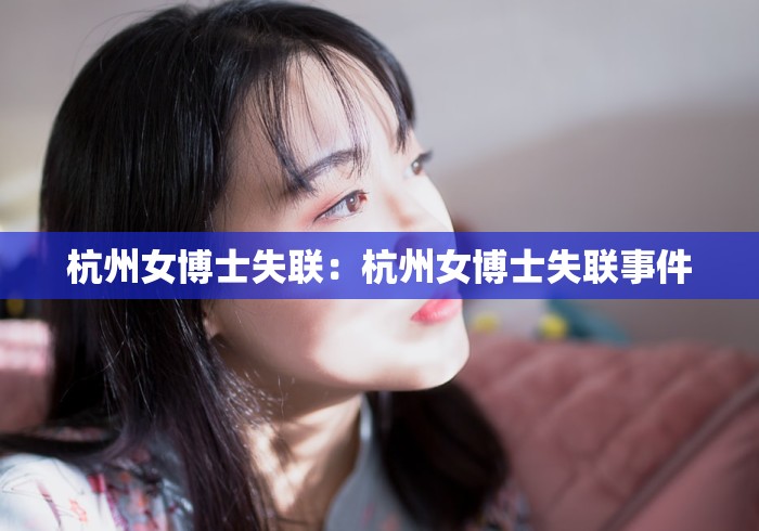 杭州女博士失联:杭州女博士失联事件 杭州女博士失联:杭州女博士失联事件
