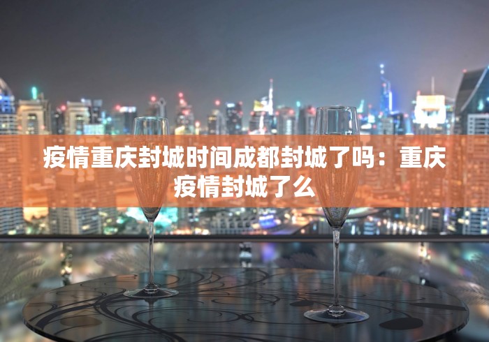 疫情重庆封城时间成都封城了吗：重庆疫情封城了么
