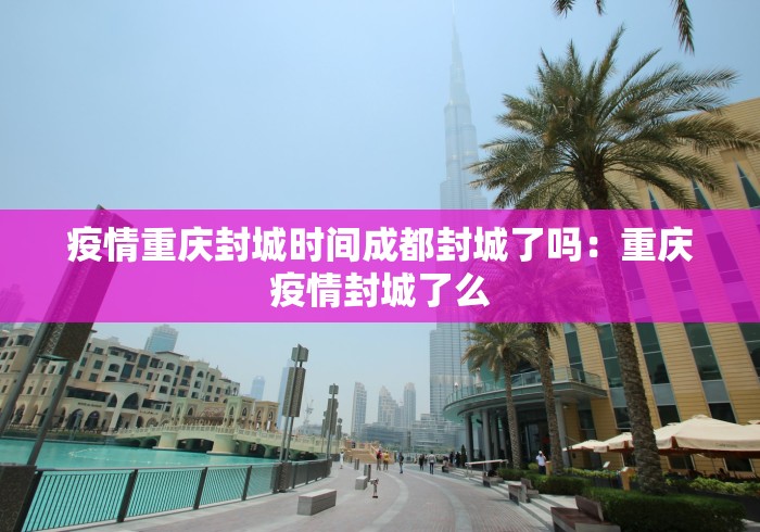 疫情重庆封城时间成都封城了吗:重庆疫情封城了么 疫情重庆封城时间成都封城了吗:重庆疫情封城了么