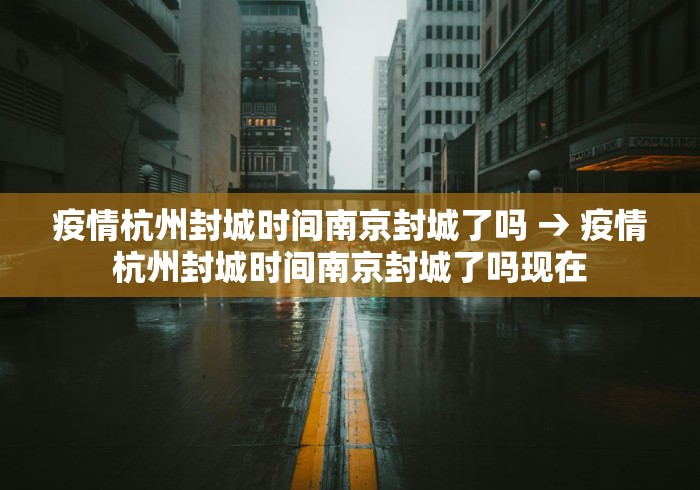 疫情杭州封城时间南京封城了吗 → 疫情杭州封城时间南京封城了吗现在 疫情杭州封城时间南京封城了吗 → 疫情杭州封城时间南京封城了吗现在