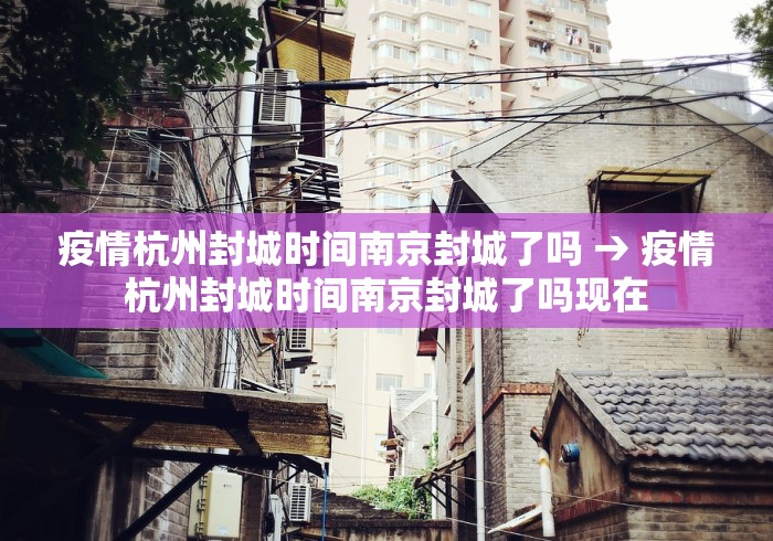 疫情杭州封城时间南京封城了吗 → 疫情杭州封城时间南京封城了吗现在 疫情杭州封城时间南京封城了吗 → 疫情杭州封城时间南京封城了吗现在