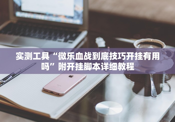 实测工具“微乐血战到底技巧开挂有用吗	”附开挂脚本详细教程
