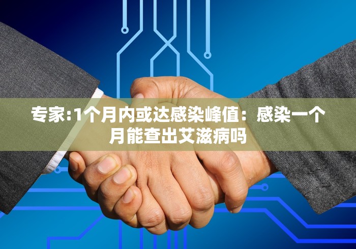 专家:1个月内或达感染峰值：感染一个月能查出艾滋病吗