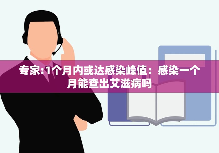 专家:1个月内或达感染峰值：感染一个月能查出艾滋病吗