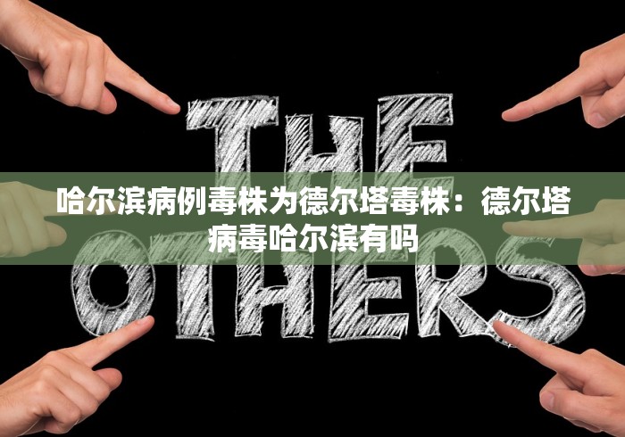 哈尔滨病例毒株为德尔塔毒株:德尔塔病毒哈尔滨有吗 哈尔滨病例毒株为德尔塔毒株:德尔塔病毒哈尔滨有吗