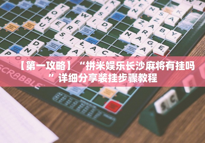 【第一攻略】“拼米娱乐长沙麻将有挂吗”详细分享装挂步骤教程