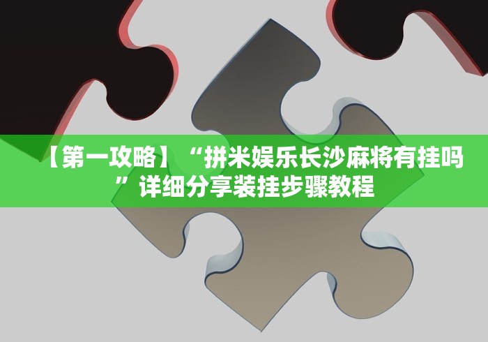 【第一攻略】“拼米娱乐长沙麻将有挂吗	”详细分享装挂步骤教程
