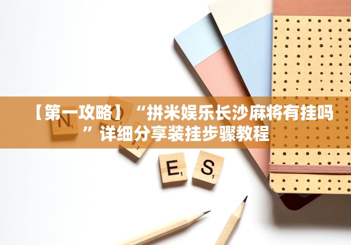 【第一攻略】“拼米娱乐长沙麻将有挂吗”详细分享装挂步骤教程