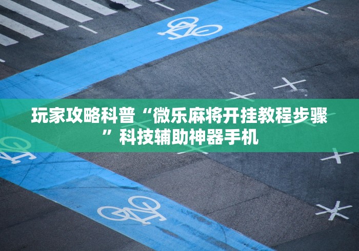 玩家攻略科普“微乐麻将开挂教程步骤”科技辅助神器手机