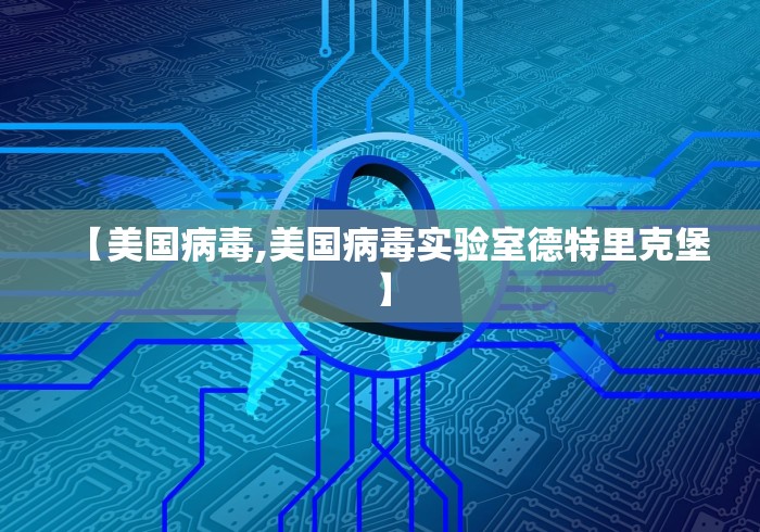 【美国病毒,美国病毒实验室德特里克堡】 【美国病毒,美国病毒实验室德特里克堡】