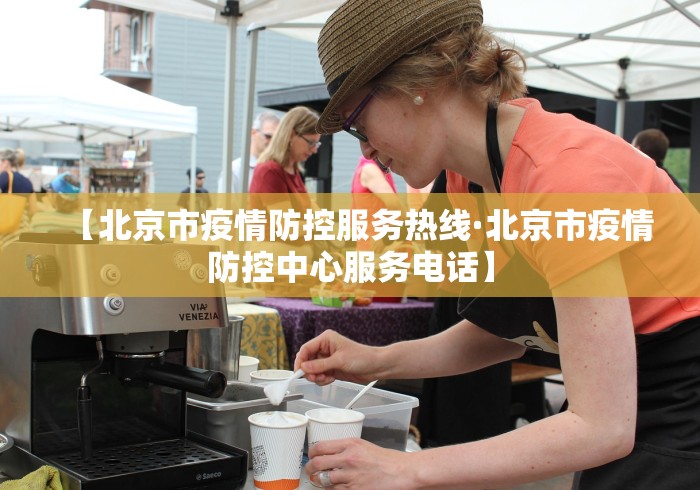 【北京市疫情防控服务热线·北京市疫情防控中心服务电话】