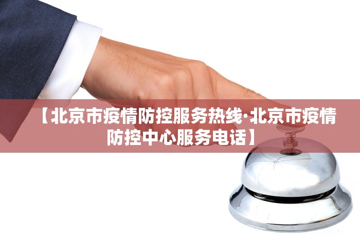 【北京市疫情防控服务热线·北京市疫情防控中心服务电话】