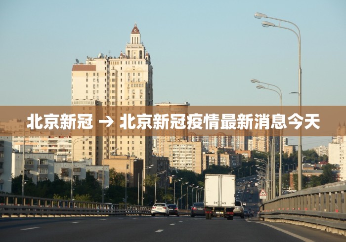 北京新冠 → 北京新冠疫情最新消息今天
