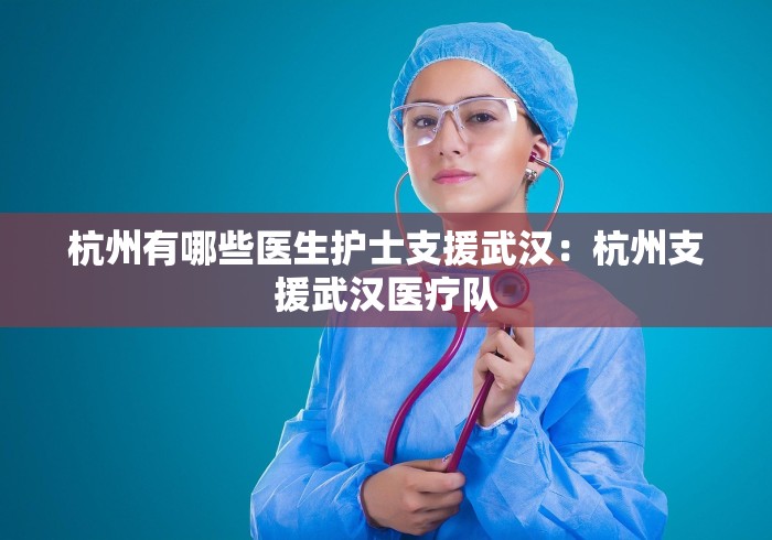 杭州有哪些医生护士支援武汉：杭州支援武汉医疗队