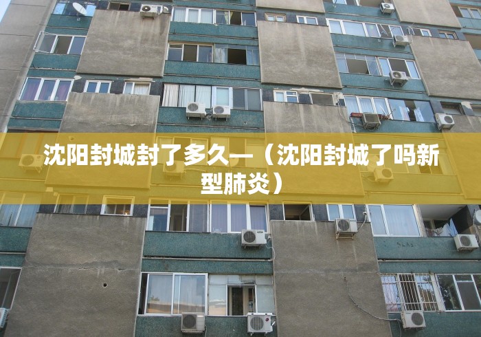 沈阳封城封了多久—（沈阳封城了吗新型肺炎）