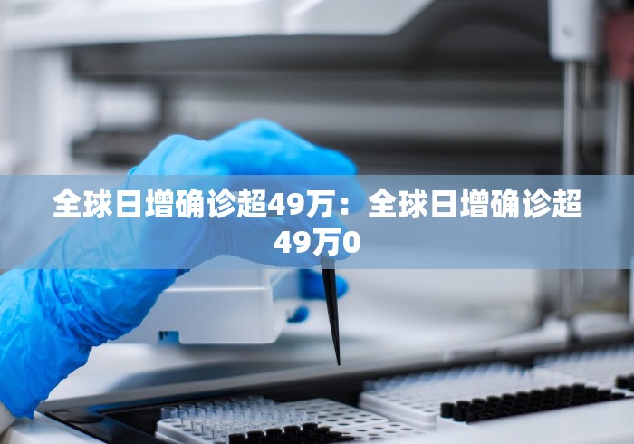 全球日增确诊超49万：全球日增确诊超49万0